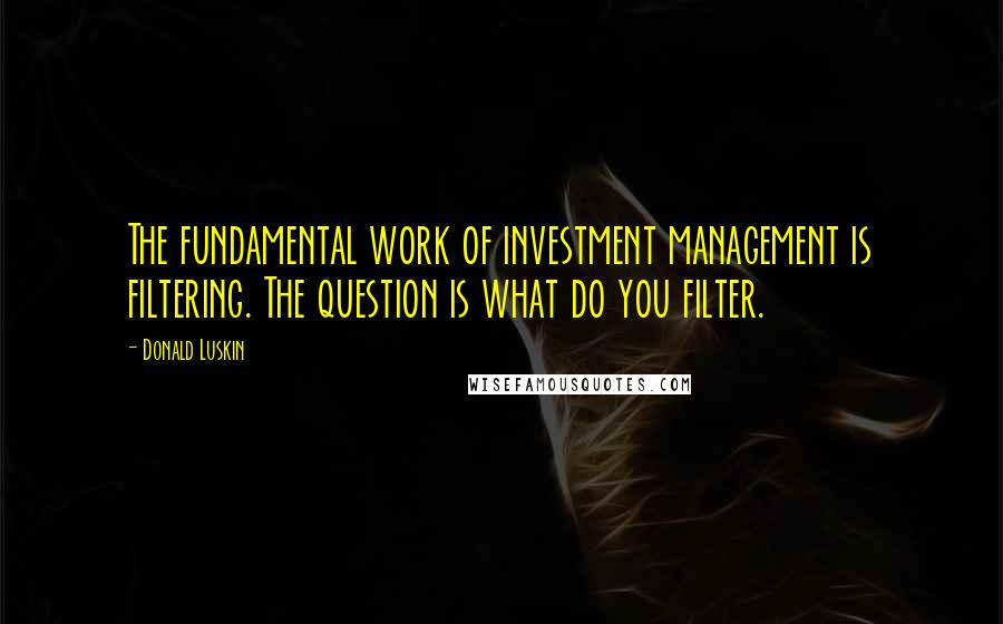 Donald Luskin Quotes: The fundamental work of investment management is filtering. The question is what do you filter.