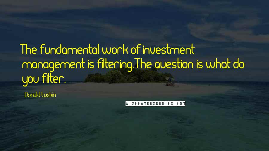 Donald Luskin Quotes: The fundamental work of investment management is filtering. The question is what do you filter.