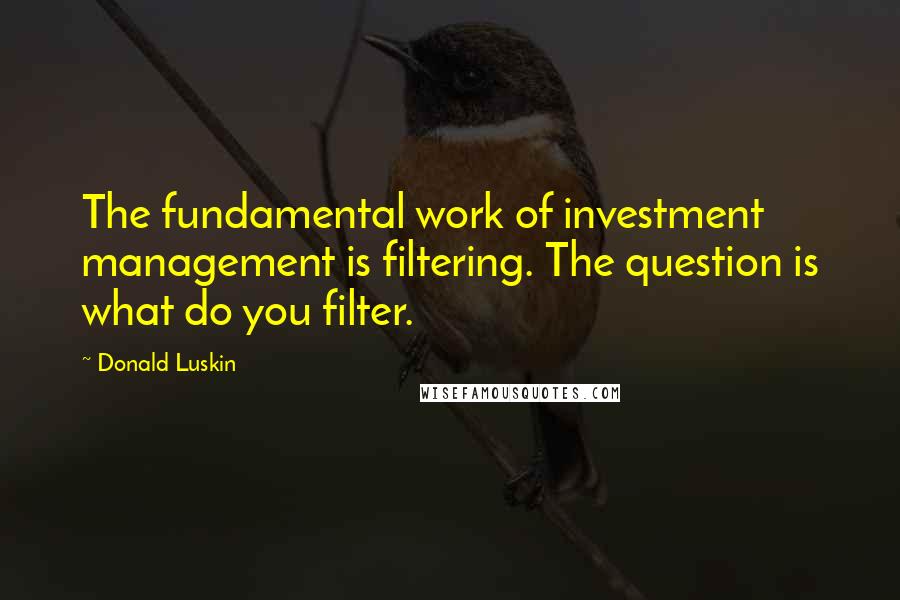 Donald Luskin Quotes: The fundamental work of investment management is filtering. The question is what do you filter.