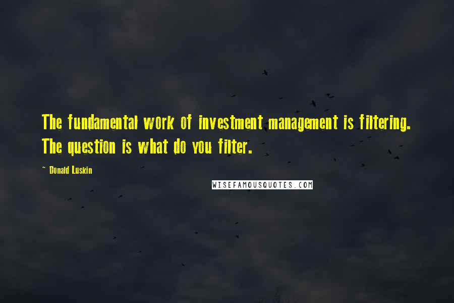 Donald Luskin Quotes: The fundamental work of investment management is filtering. The question is what do you filter.