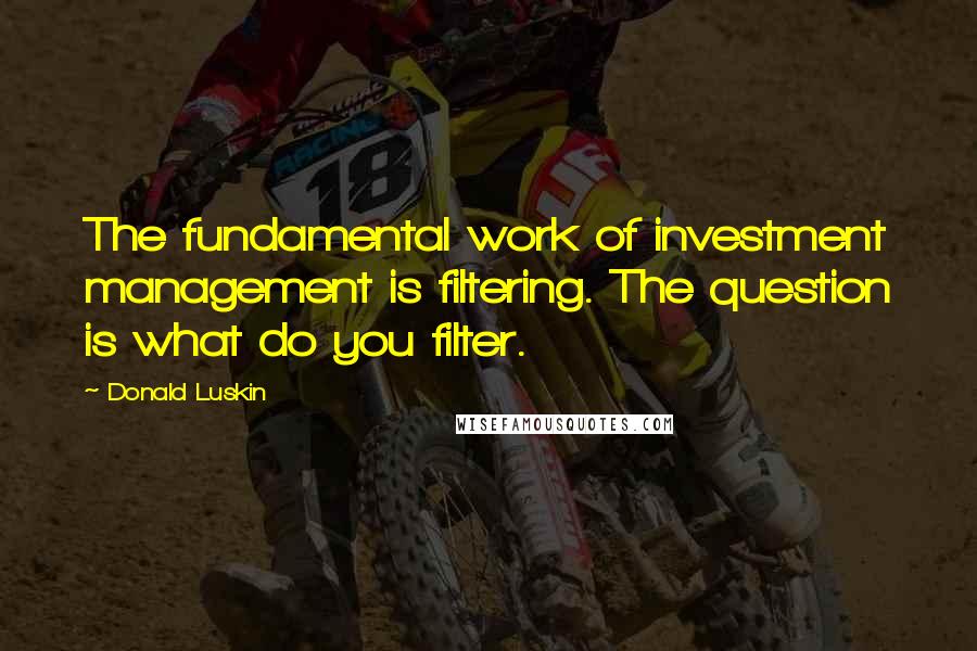 Donald Luskin Quotes: The fundamental work of investment management is filtering. The question is what do you filter.