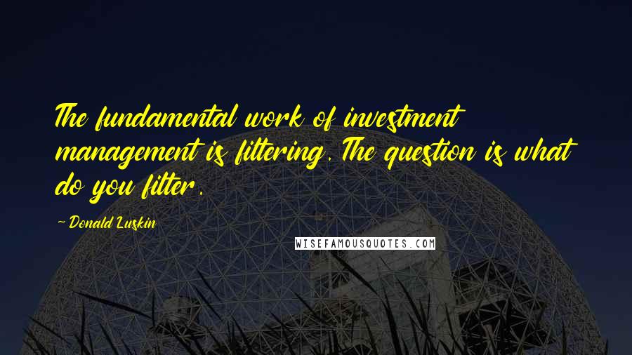 Donald Luskin Quotes: The fundamental work of investment management is filtering. The question is what do you filter.