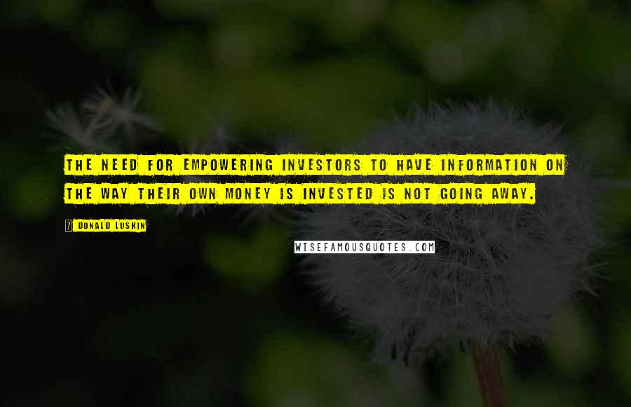 Donald Luskin Quotes: The need for empowering investors to have information on the way their own money is invested is not going away.