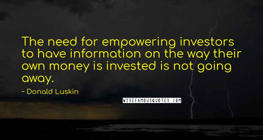 Donald Luskin Quotes: The need for empowering investors to have information on the way their own money is invested is not going away.