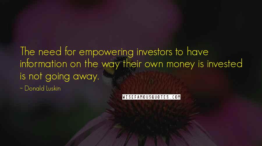Donald Luskin Quotes: The need for empowering investors to have information on the way their own money is invested is not going away.