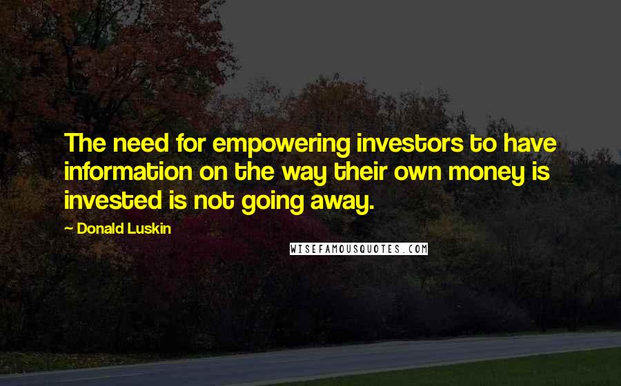 Donald Luskin Quotes: The need for empowering investors to have information on the way their own money is invested is not going away.