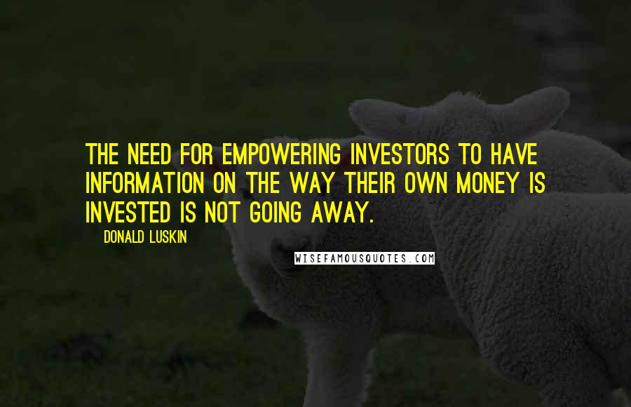 Donald Luskin Quotes: The need for empowering investors to have information on the way their own money is invested is not going away.