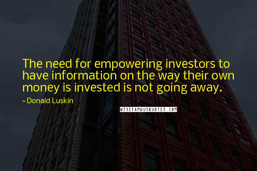 Donald Luskin Quotes: The need for empowering investors to have information on the way their own money is invested is not going away.