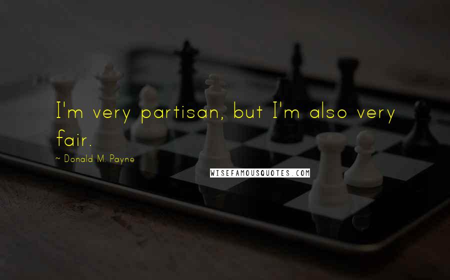 Donald M. Payne Quotes: I'm very partisan, but I'm also very fair.