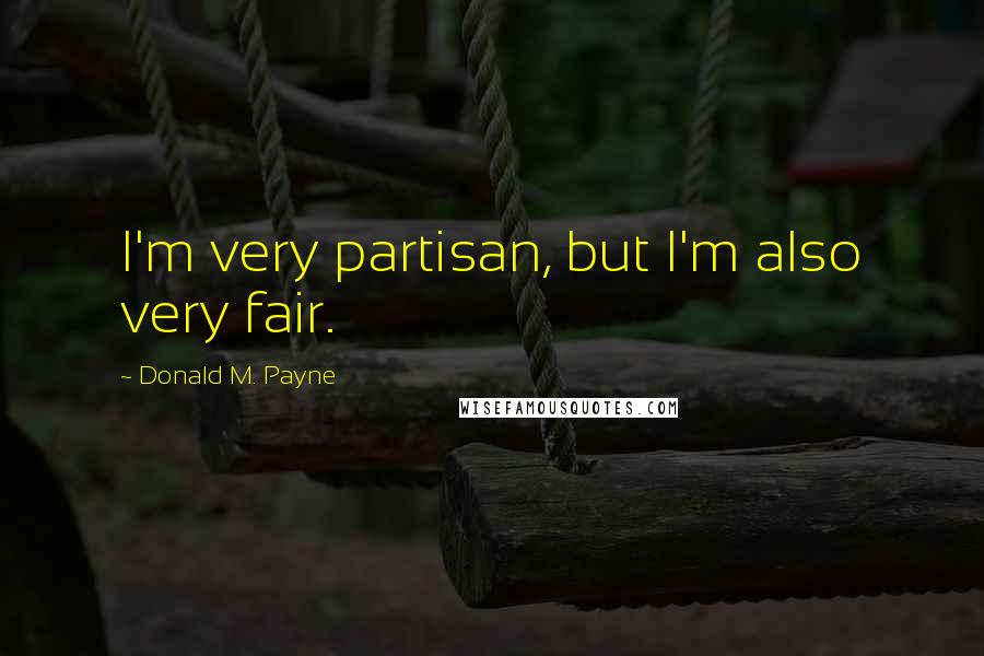 Donald M. Payne Quotes: I'm very partisan, but I'm also very fair.