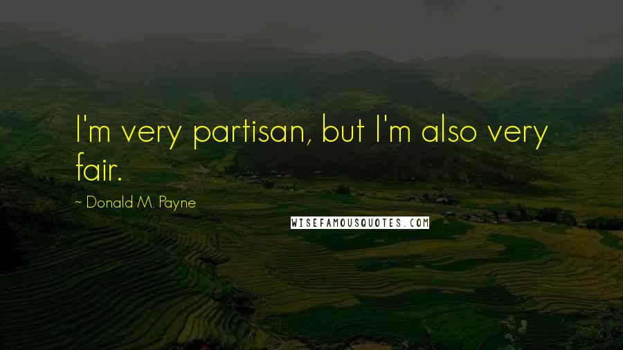 Donald M. Payne Quotes: I'm very partisan, but I'm also very fair.