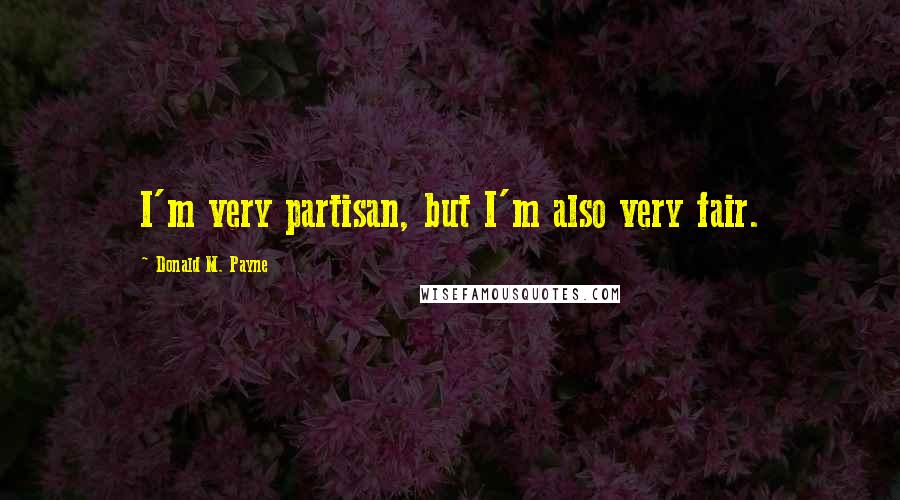 Donald M. Payne Quotes: I'm very partisan, but I'm also very fair.