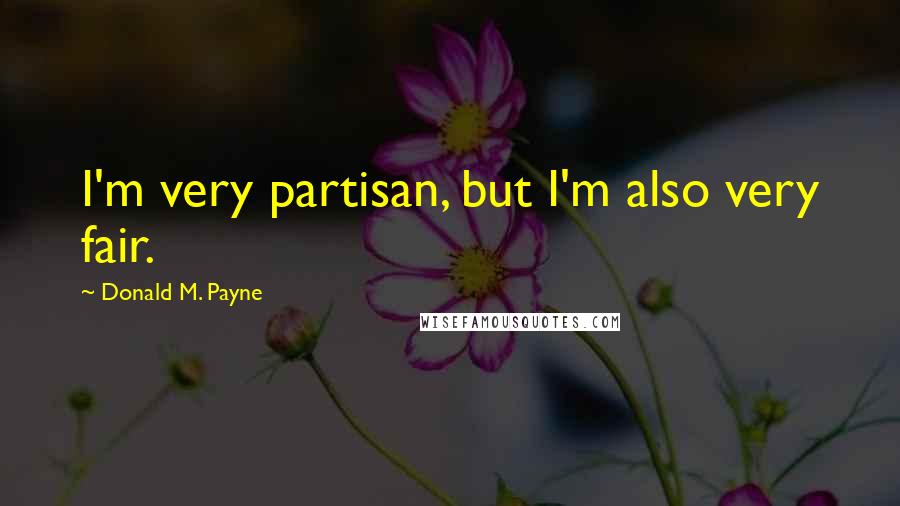 Donald M. Payne Quotes: I'm very partisan, but I'm also very fair.