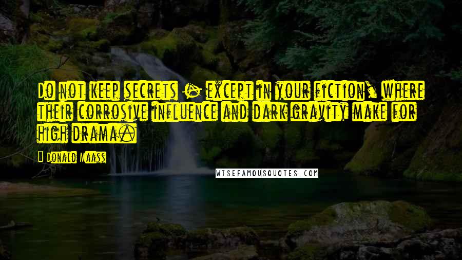 Donald Maass Quotes: Do not keep secrets - except in your fiction, where their corrosive influence and dark gravity make for high drama.