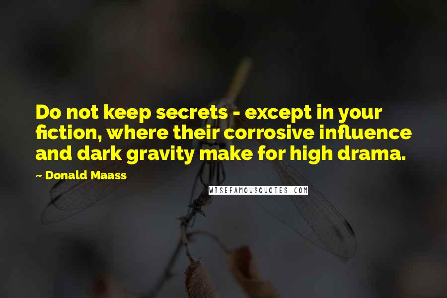 Donald Maass Quotes: Do not keep secrets - except in your fiction, where their corrosive influence and dark gravity make for high drama.