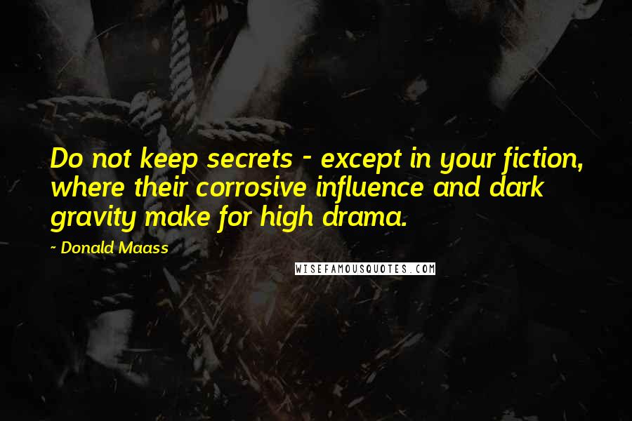 Donald Maass Quotes: Do not keep secrets - except in your fiction, where their corrosive influence and dark gravity make for high drama.