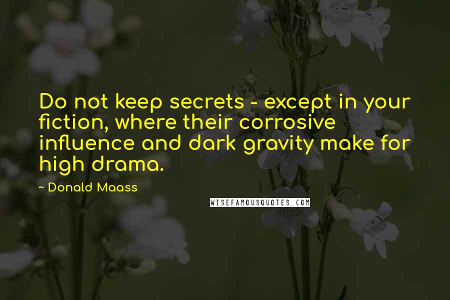 Donald Maass Quotes: Do not keep secrets - except in your fiction, where their corrosive influence and dark gravity make for high drama.