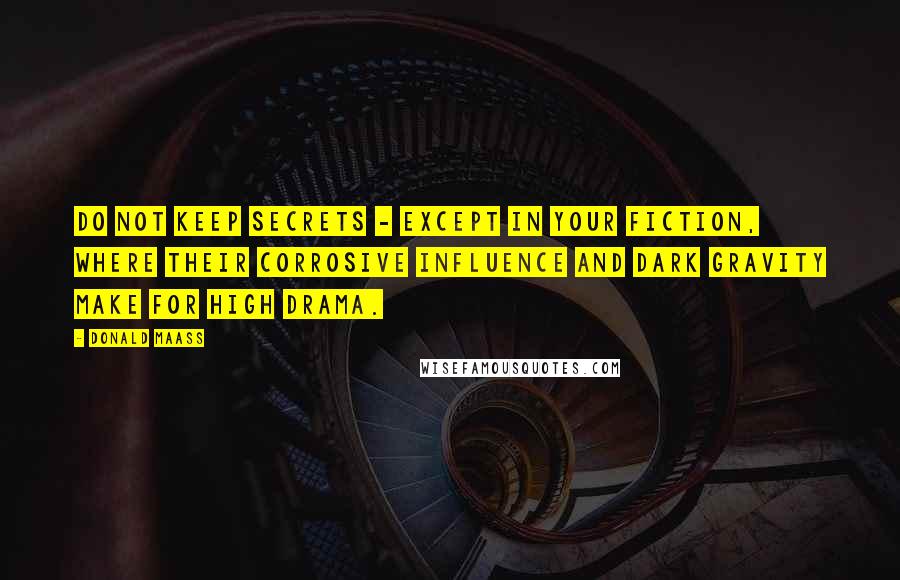 Donald Maass Quotes: Do not keep secrets - except in your fiction, where their corrosive influence and dark gravity make for high drama.