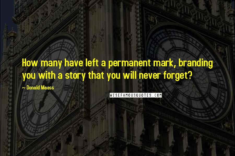 Donald Maass Quotes: How many have left a permanent mark, branding you with a story that you will never forget?