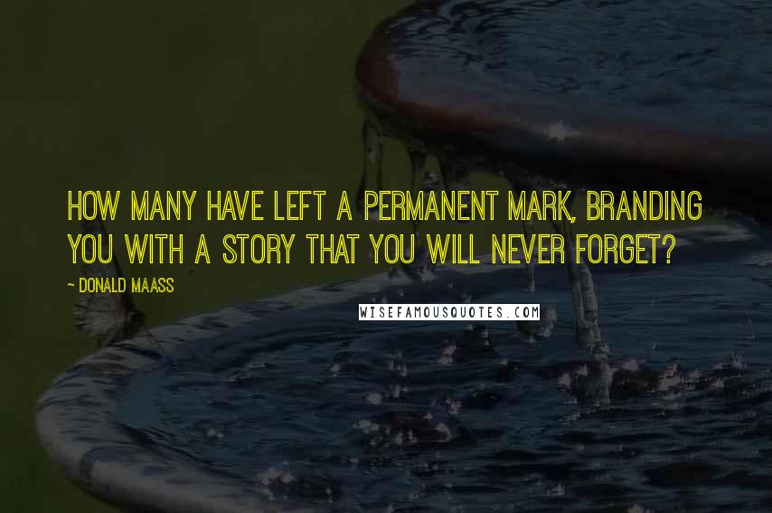 Donald Maass Quotes: How many have left a permanent mark, branding you with a story that you will never forget?