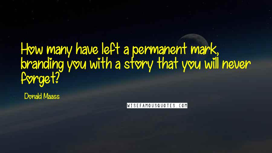 Donald Maass Quotes: How many have left a permanent mark, branding you with a story that you will never forget?