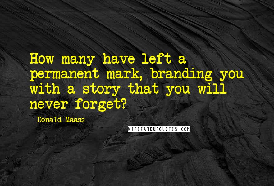 Donald Maass Quotes: How many have left a permanent mark, branding you with a story that you will never forget?