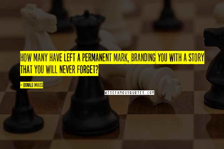 Donald Maass Quotes: How many have left a permanent mark, branding you with a story that you will never forget?