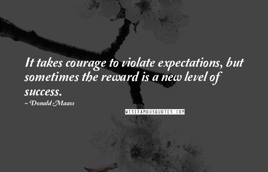 Donald Maass Quotes: It takes courage to violate expectations, but sometimes the reward is a new level of success.