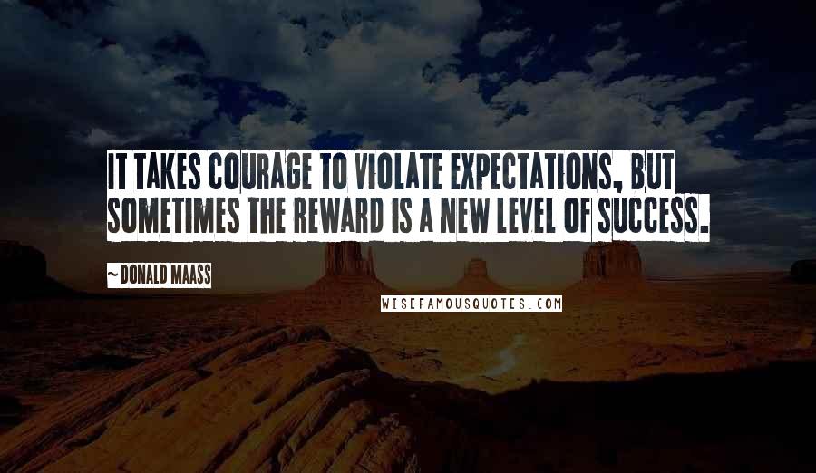 Donald Maass Quotes: It takes courage to violate expectations, but sometimes the reward is a new level of success.