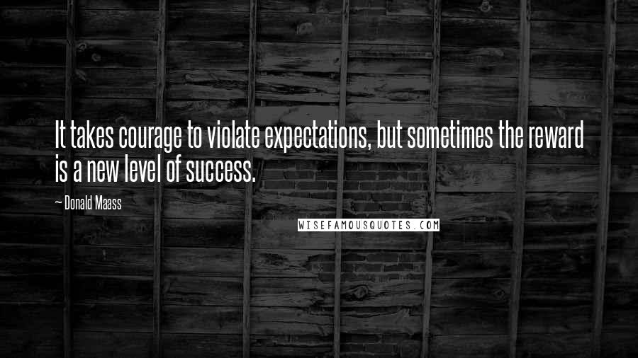 Donald Maass Quotes: It takes courage to violate expectations, but sometimes the reward is a new level of success.