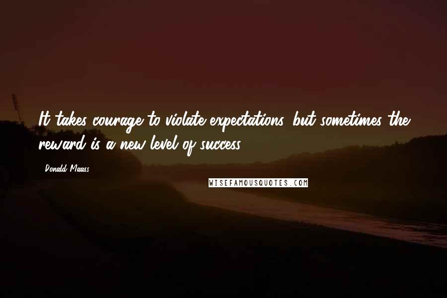 Donald Maass Quotes: It takes courage to violate expectations, but sometimes the reward is a new level of success.