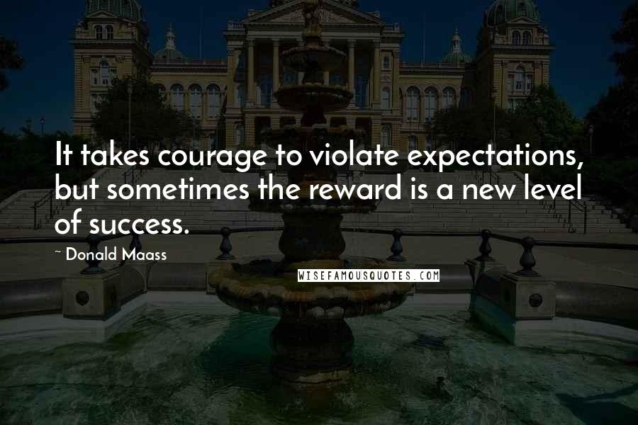 Donald Maass Quotes: It takes courage to violate expectations, but sometimes the reward is a new level of success.