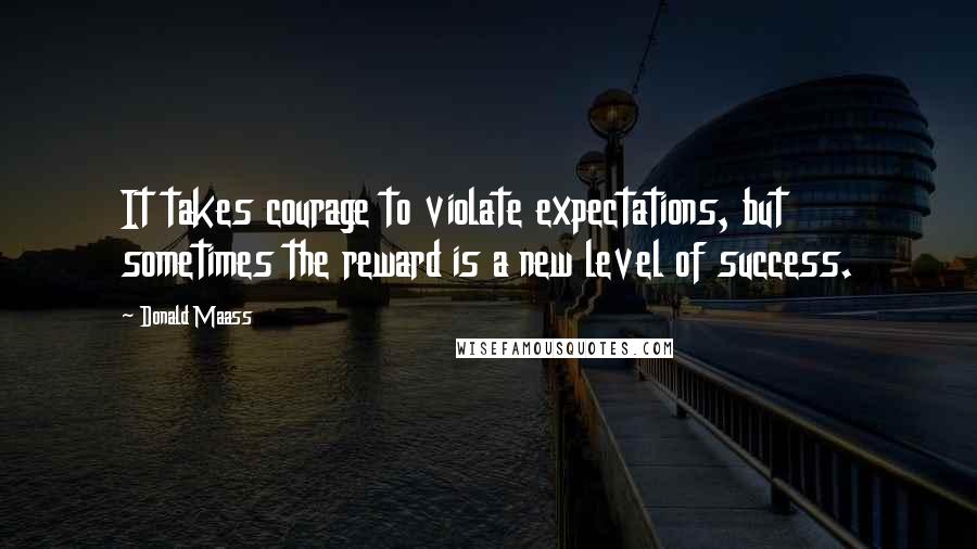 Donald Maass Quotes: It takes courage to violate expectations, but sometimes the reward is a new level of success.