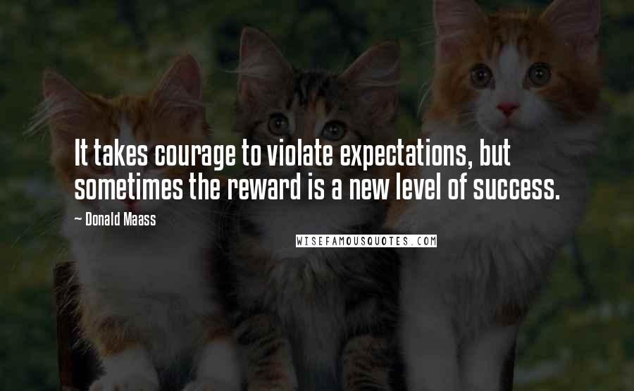 Donald Maass Quotes: It takes courage to violate expectations, but sometimes the reward is a new level of success.