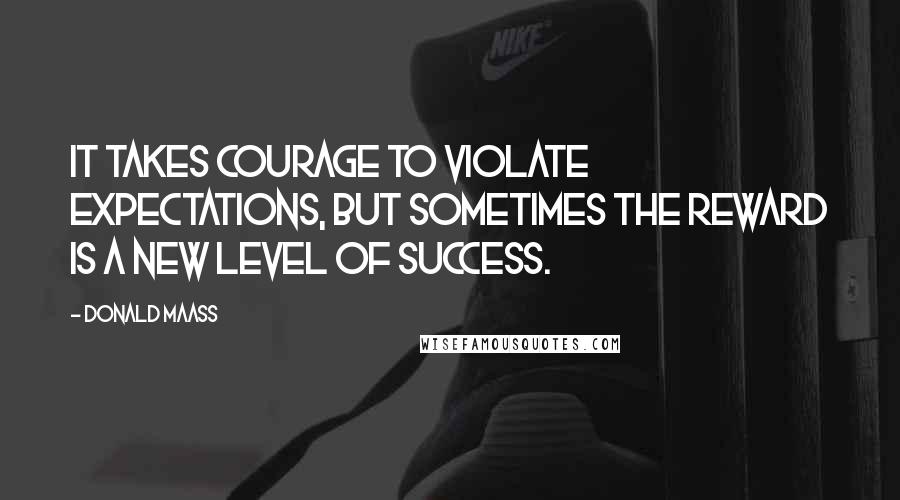 Donald Maass Quotes: It takes courage to violate expectations, but sometimes the reward is a new level of success.