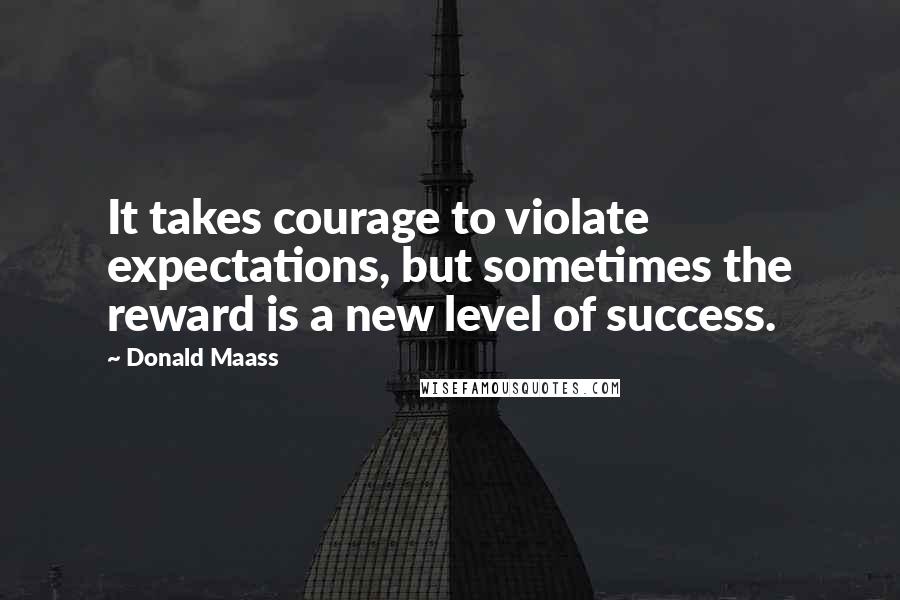 Donald Maass Quotes: It takes courage to violate expectations, but sometimes the reward is a new level of success.