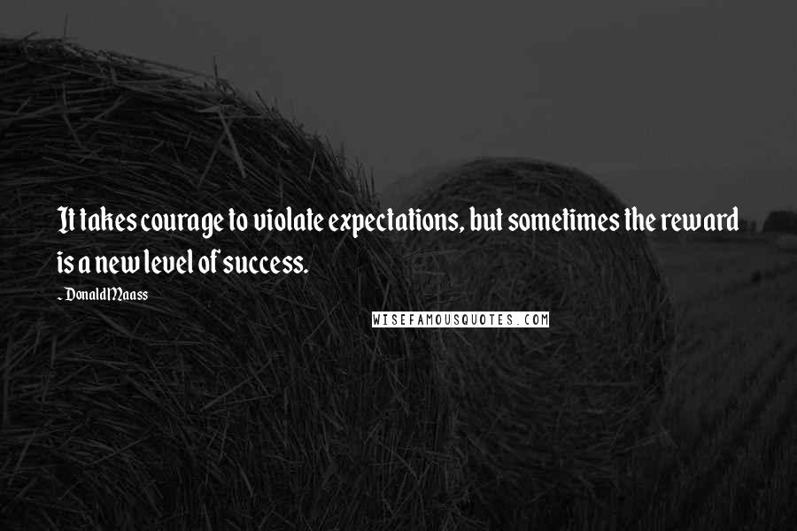 Donald Maass Quotes: It takes courage to violate expectations, but sometimes the reward is a new level of success.