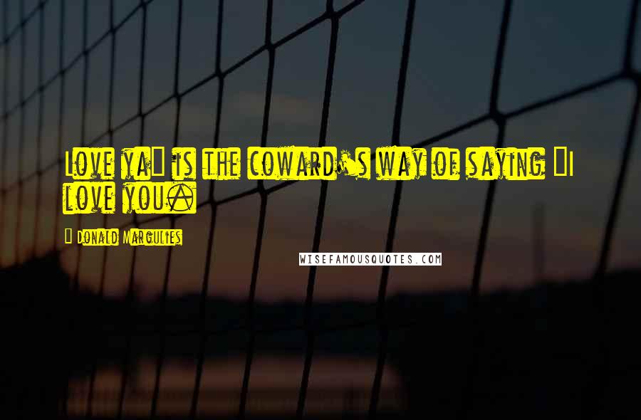 Donald Margulies Quotes: Love ya" is the coward's way of saying "I love you.