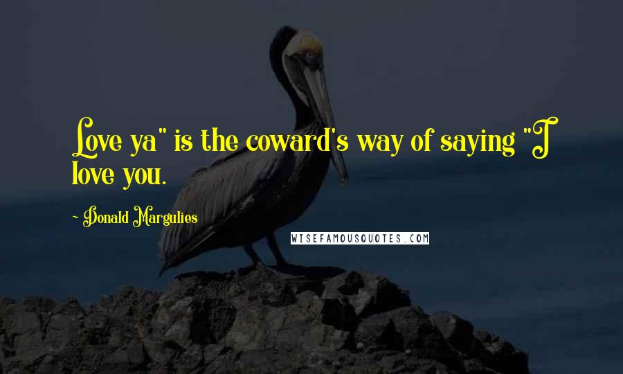 Donald Margulies Quotes: Love ya" is the coward's way of saying "I love you.