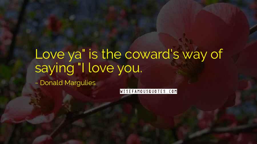 Donald Margulies Quotes: Love ya" is the coward's way of saying "I love you.