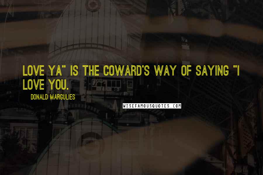 Donald Margulies Quotes: Love ya" is the coward's way of saying "I love you.