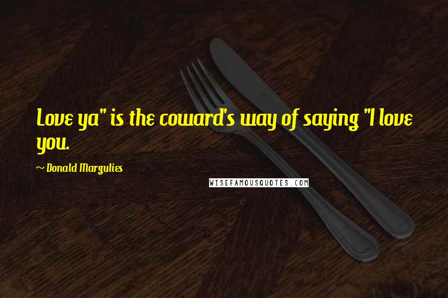 Donald Margulies Quotes: Love ya" is the coward's way of saying "I love you.