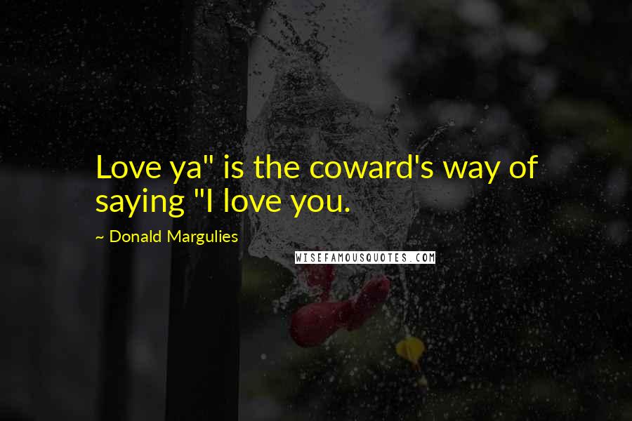 Donald Margulies Quotes: Love ya" is the coward's way of saying "I love you.