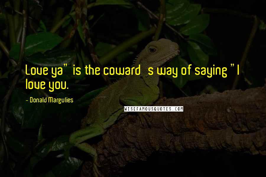 Donald Margulies Quotes: Love ya" is the coward's way of saying "I love you.