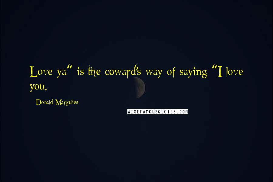 Donald Margulies Quotes: Love ya" is the coward's way of saying "I love you.