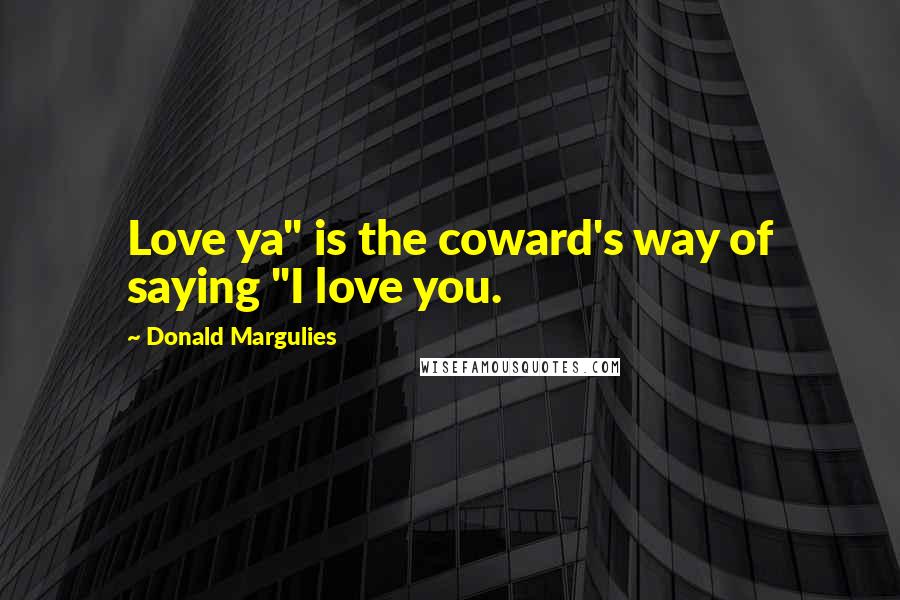 Donald Margulies Quotes: Love ya" is the coward's way of saying "I love you.