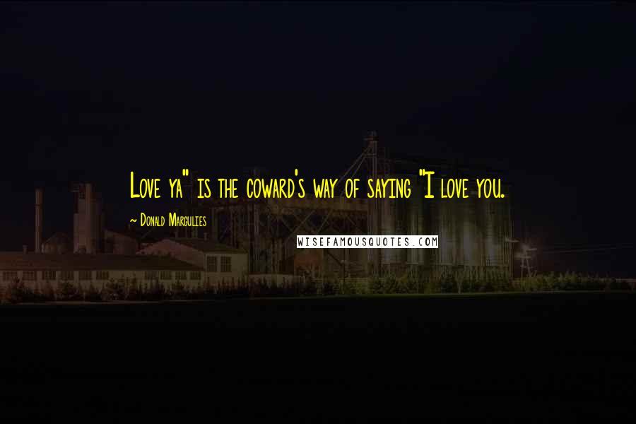 Donald Margulies Quotes: Love ya" is the coward's way of saying "I love you.