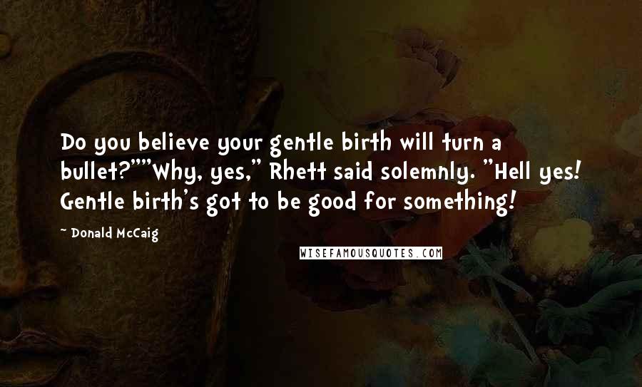 Donald McCaig Quotes: Do you believe your gentle birth will turn a bullet?""Why, yes," Rhett said solemnly. "Hell yes! Gentle birth's got to be good for something!