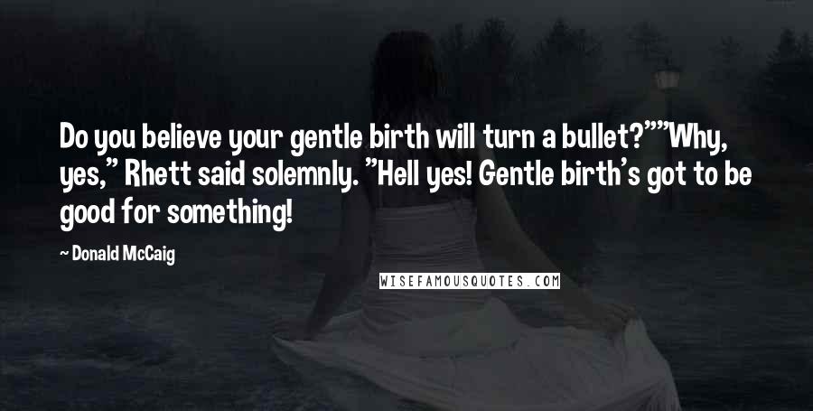 Donald McCaig Quotes: Do you believe your gentle birth will turn a bullet?""Why, yes," Rhett said solemnly. "Hell yes! Gentle birth's got to be good for something!