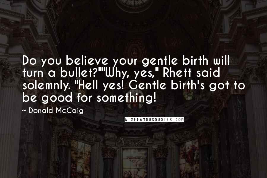 Donald McCaig Quotes: Do you believe your gentle birth will turn a bullet?""Why, yes," Rhett said solemnly. "Hell yes! Gentle birth's got to be good for something!